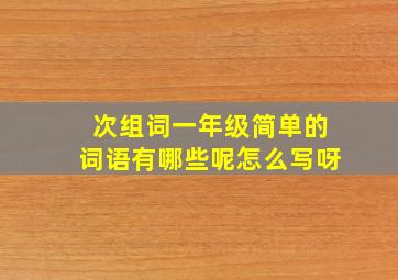 次组词一年级简单的词语有哪些呢怎么写呀