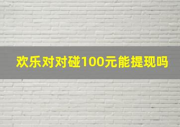 欢乐对对碰100元能提现吗