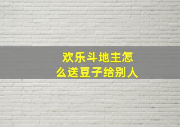 欢乐斗地主怎么送豆子给别人