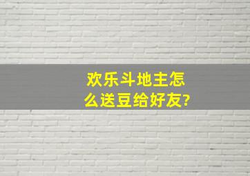 欢乐斗地主怎么送豆给好友?