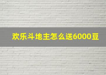 欢乐斗地主怎么送6000豆