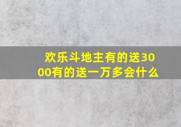 欢乐斗地主有的送3000有的送一万多会什么