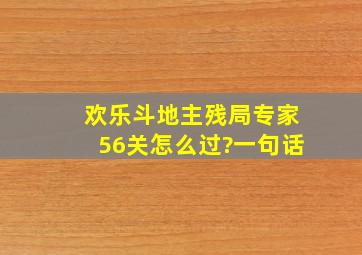 欢乐斗地主残局专家56关怎么过?一句话