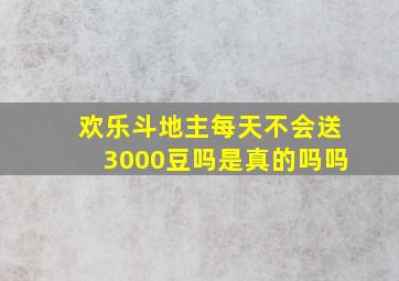 欢乐斗地主每天不会送3000豆吗是真的吗吗