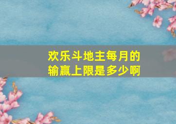 欢乐斗地主每月的输赢上限是多少啊