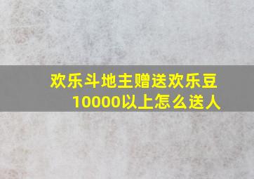 欢乐斗地主赠送欢乐豆10000以上怎么送人