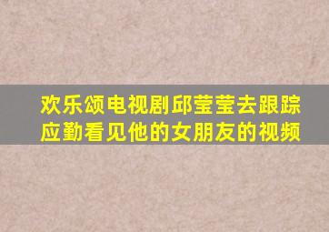 欢乐颂电视剧邱莹莹去跟踪应勤看见他的女朋友的视频