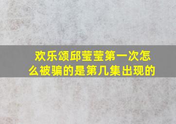 欢乐颂邱莹莹第一次怎么被骗的是第几集出现的