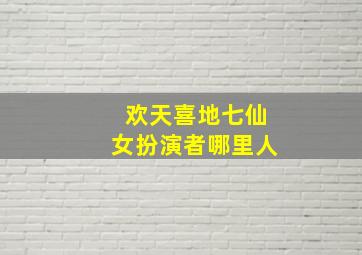 欢天喜地七仙女扮演者哪里人