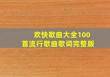 欢快歌曲大全100首流行歌曲歌词完整版