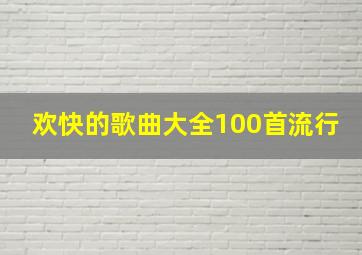 欢快的歌曲大全100首流行