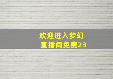 欢迎进入梦幻直播间免费23