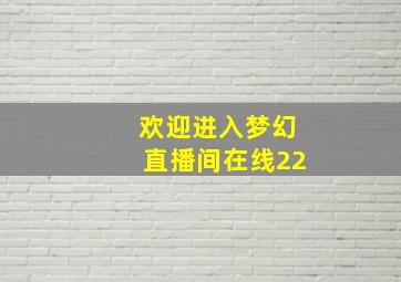 欢迎进入梦幻直播间在线22