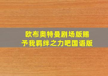 欧布奥特曼剧场版赐予我羁绊之力吧国语版