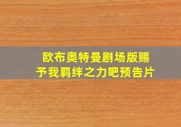 欧布奥特曼剧场版赐予我羁绊之力吧预告片