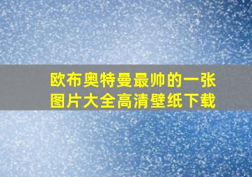 欧布奥特曼最帅的一张图片大全高清壁纸下载