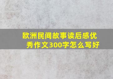 欧洲民间故事读后感优秀作文300字怎么写好