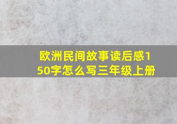 欧洲民间故事读后感150字怎么写三年级上册