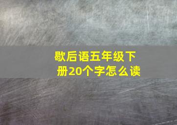 歇后语五年级下册20个字怎么读