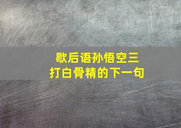 歇后语孙悟空三打白骨精的下一句