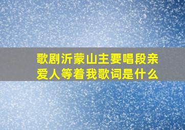 歌剧沂蒙山主要唱段亲爱人等着我歌词是什么