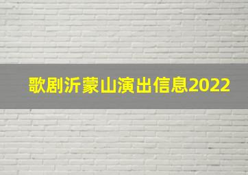 歌剧沂蒙山演出信息2022