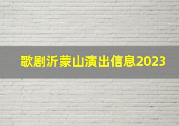 歌剧沂蒙山演出信息2023