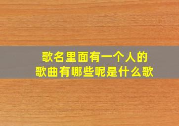 歌名里面有一个人的歌曲有哪些呢是什么歌