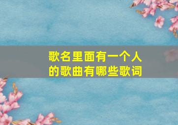 歌名里面有一个人的歌曲有哪些歌词