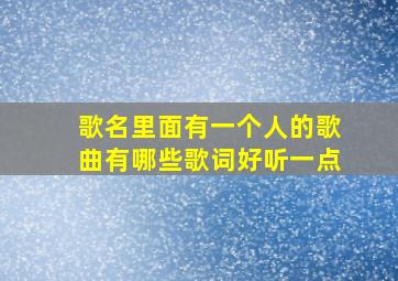 歌名里面有一个人的歌曲有哪些歌词好听一点