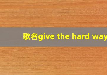 歌名give the hard way