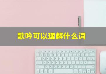 歌吟可以理解什么词