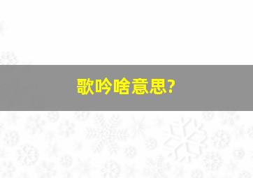 歌吟啥意思?