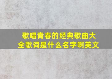 歌唱青春的经典歌曲大全歌词是什么名字啊英文