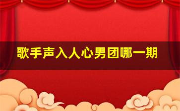 歌手声入人心男团哪一期