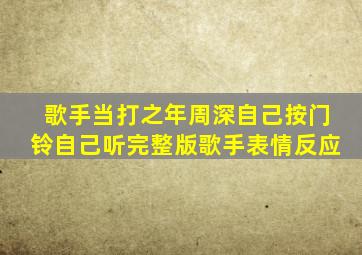 歌手当打之年周深自己按门铃自己听完整版歌手表情反应