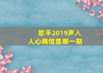 歌手2019声入人心踢馆是哪一期