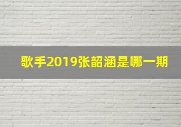 歌手2019张韶涵是哪一期