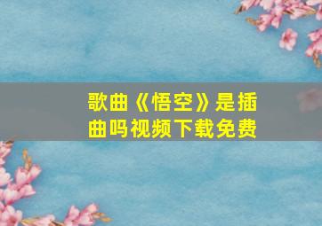 歌曲《悟空》是插曲吗视频下载免费