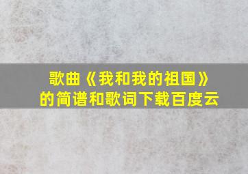 歌曲《我和我的祖国》的简谱和歌词下载百度云