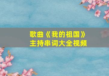 歌曲《我的祖国》主持串词大全视频