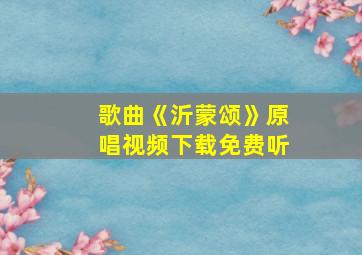 歌曲《沂蒙颂》原唱视频下载免费听