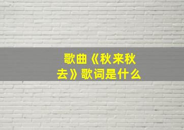 歌曲《秋来秋去》歌词是什么