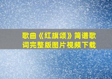 歌曲《红旗颂》简谱歌词完整版图片视频下载