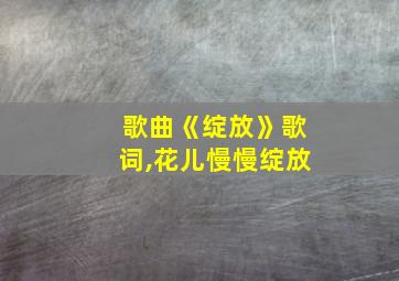 歌曲《绽放》歌词,花儿慢慢绽放