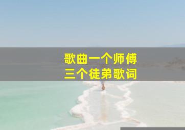 歌曲一个师傅三个徒弟歌词