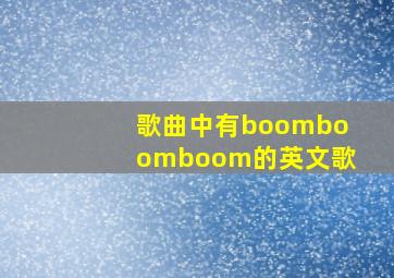 歌曲中有boomboomboom的英文歌