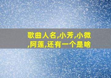 歌曲人名,小芳,小微,阿莲,还有一个是啥