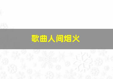 歌曲人间烟火