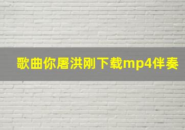 歌曲你屠洪刚下载mp4伴奏